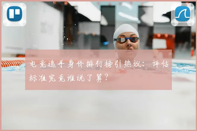电竞选手身价排行榜引热议：评估标准究竟谁说了算？