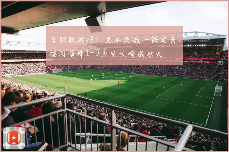 日职联战报：见木友哉一锤定音，福冈黄蜂1-0力克长崎成功丸