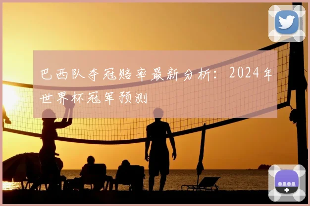 巴西队夺冠赔率最新分析：2024年世界杯冠军预测