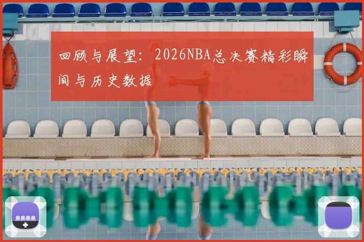 回顾与展望：2026NBA总决赛精彩瞬间与历史数据