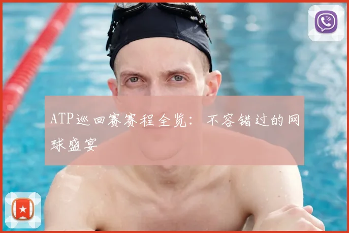 ATP巡回赛赛程全览：不容错过的网球盛宴