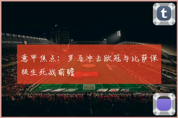 意甲焦点：罗马冲击欧冠与比萨保级生死战前瞻