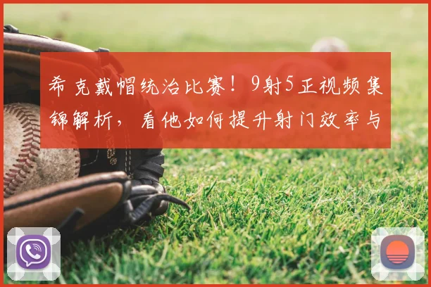 希克戴帽统治比赛！9射5正视频集锦解析，看他如何提升射门效率与近期状态