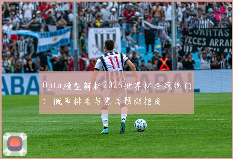 Opta模型解析2026世界杯夺冠热门：概率排名与黑马预测指南