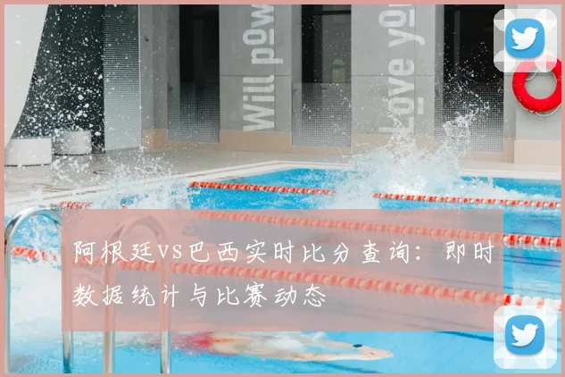 阿根廷vs巴西实时比分查询：即时数据统计与比赛动态