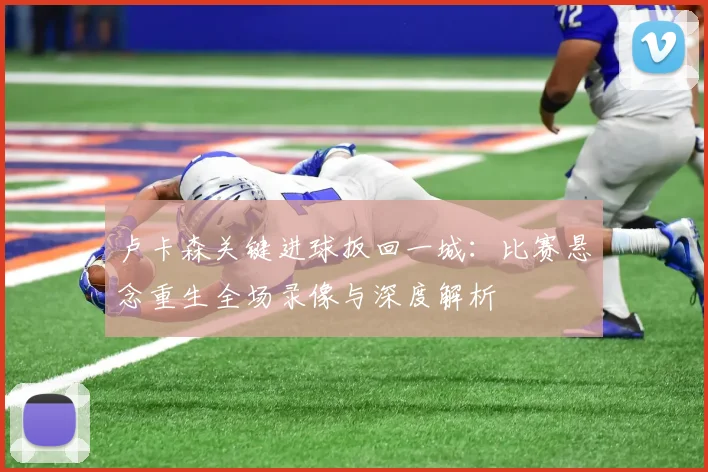 卢卡森关键进球扳回一城：比赛悬念重生全场录像与深度解析