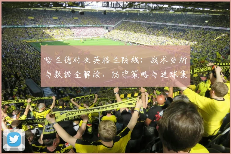 哈兰德对决英格兰防线：战术分析与数据全解读，防守策略与进球集锦一览